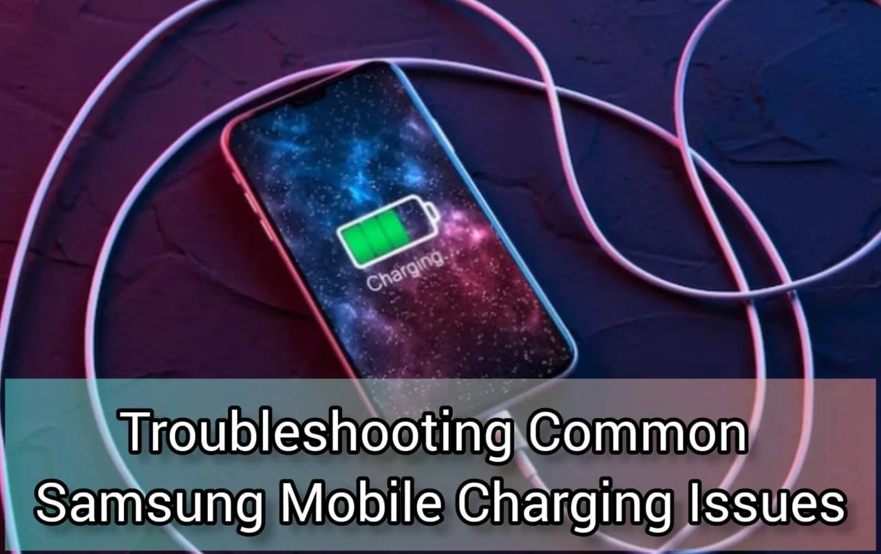 Troubleshooting Common Samsung Mobile Charging Issues