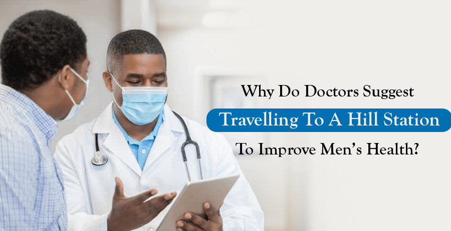 Why do Doctors Suggest Travelling to a Hill Station to Improve Men’s Health?